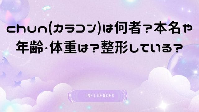 chun(カラコン)は何者？本名や年齢・体重は？整形している？