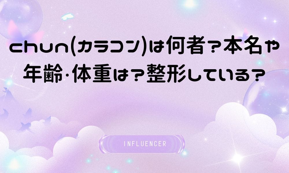 chun(カラコン)は何者？本名や年齢・体重は？整形している？