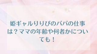 姫ギャルりりぴのパパの仕事は？ママの年齢や何者かについても！