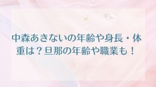 中森あきないの年齢や身長・体重は？旦那の年齢や職業も！