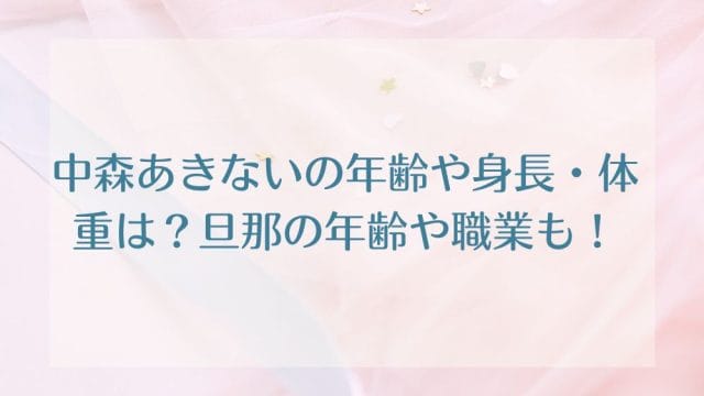 中森あきないの年齢や身長・体重は？旦那の年齢や職業も！