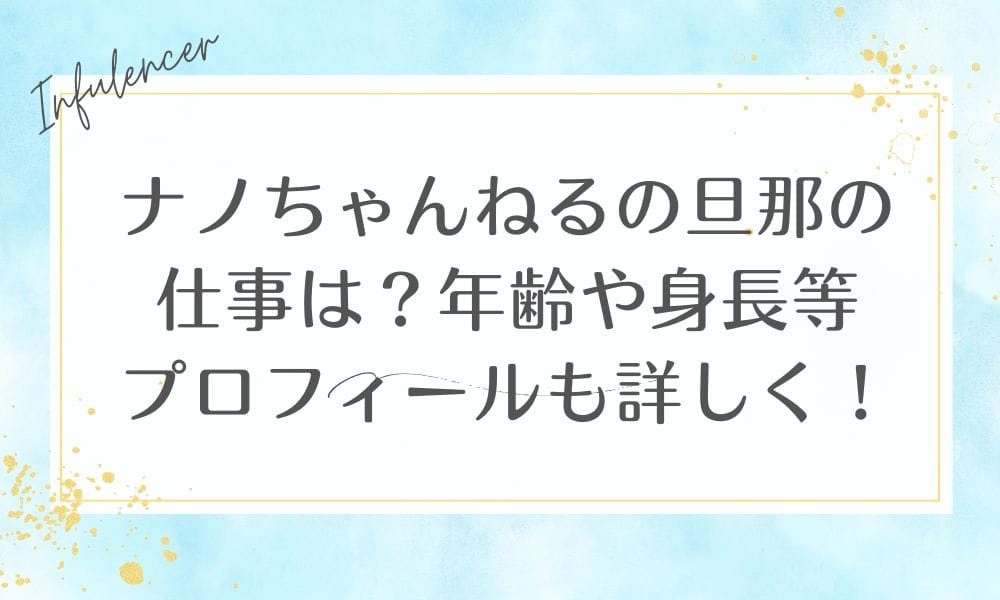 ナノちゃんねるの旦那の仕事は？年齢や身長等プロフィールも詳しく！