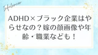 ADHD×ブラック企業はやらせなの？嫁の顔画像や年齢・職業なども！