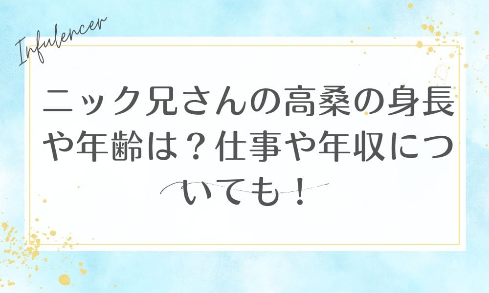 ニック兄さんの高桑の身長や年齢は？仕事や年収についても！
