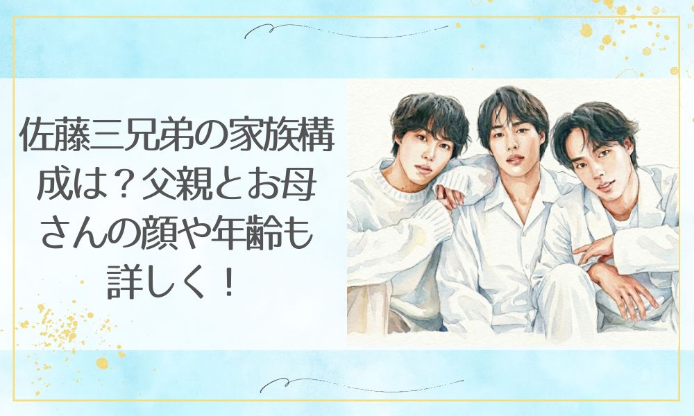 佐藤三兄弟の家族構成は？父親とお母さんの顔や年齢も詳しく！