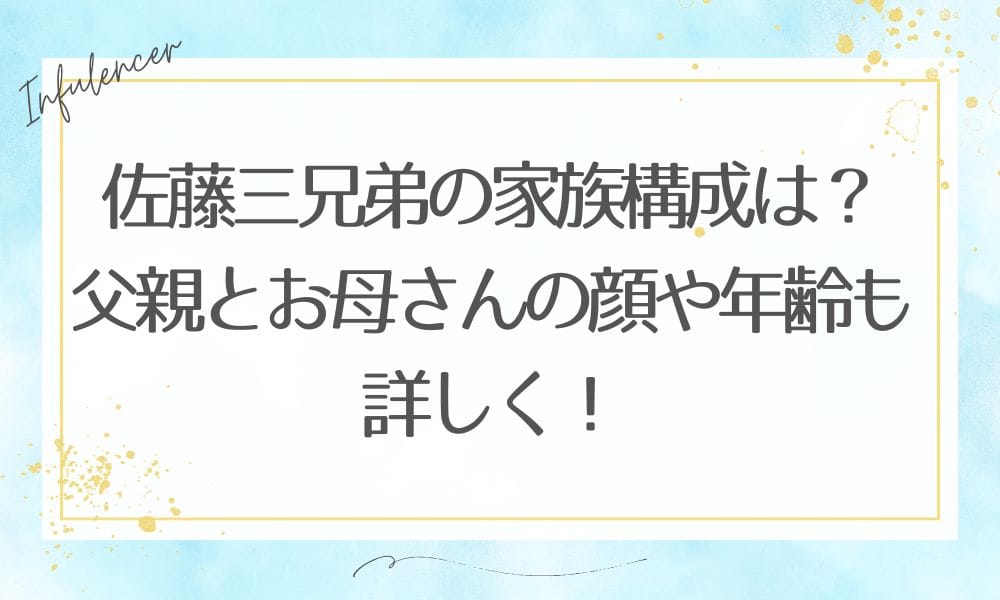 佐藤三兄弟の家族構成は？父親とお母さんの顔や年齢も詳しく！