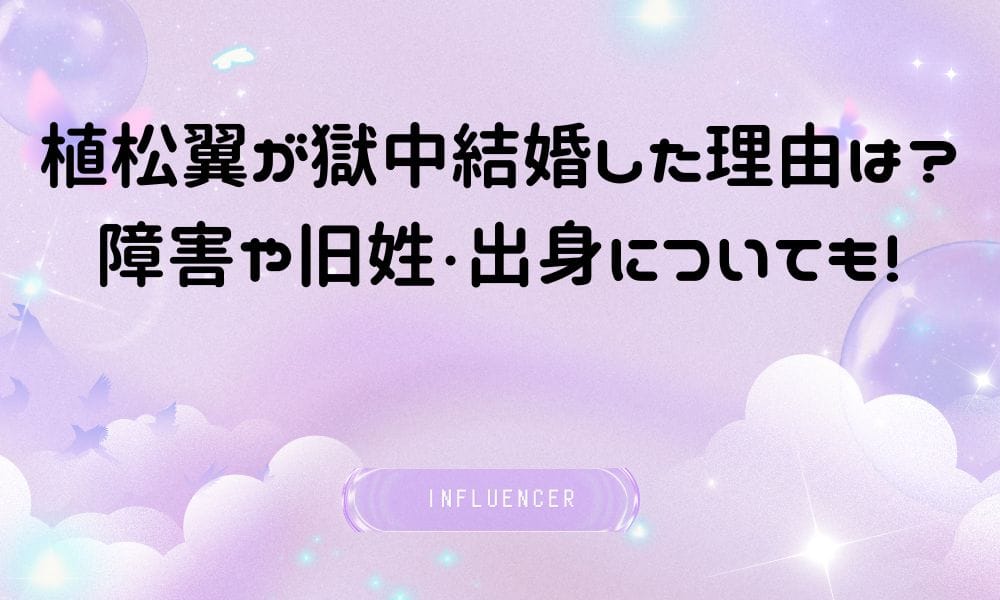 植松翼が獄中結婚した理由は？障害や旧姓・出身についても！