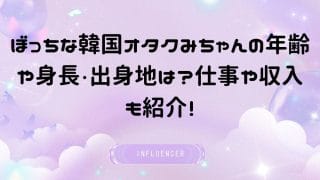 ぼっちな韓国オタクみちゃんの年齢や身長・出身地は？仕事や収入も紹介！