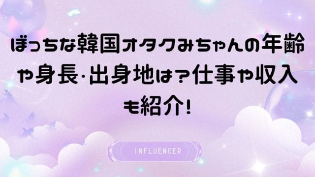 ぼっちな韓国オタクみちゃんの年齢や身長・出身地は？仕事や収入も紹介！