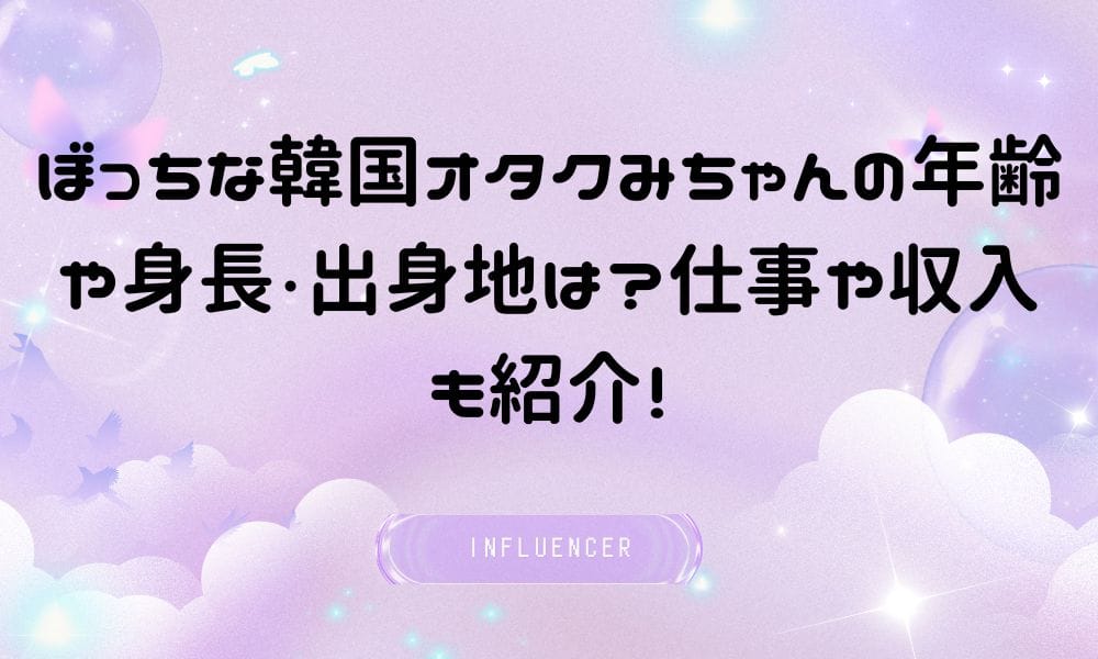 ぼっちな韓国オタクみちゃんの年齢や身長・出身地は？仕事や収入も紹介！