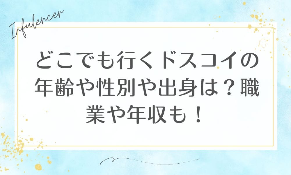 どこでも行くドスコイの年齢や性別や出身は？職業や年収も！