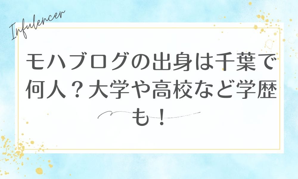 モハブログの出身は千葉で何人？大学や高校など学歴も！