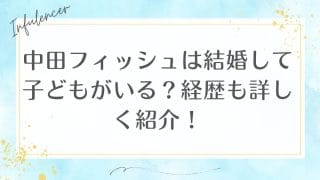 中田フィッシュは結婚して子どもがいる？経歴も詳しく紹介！