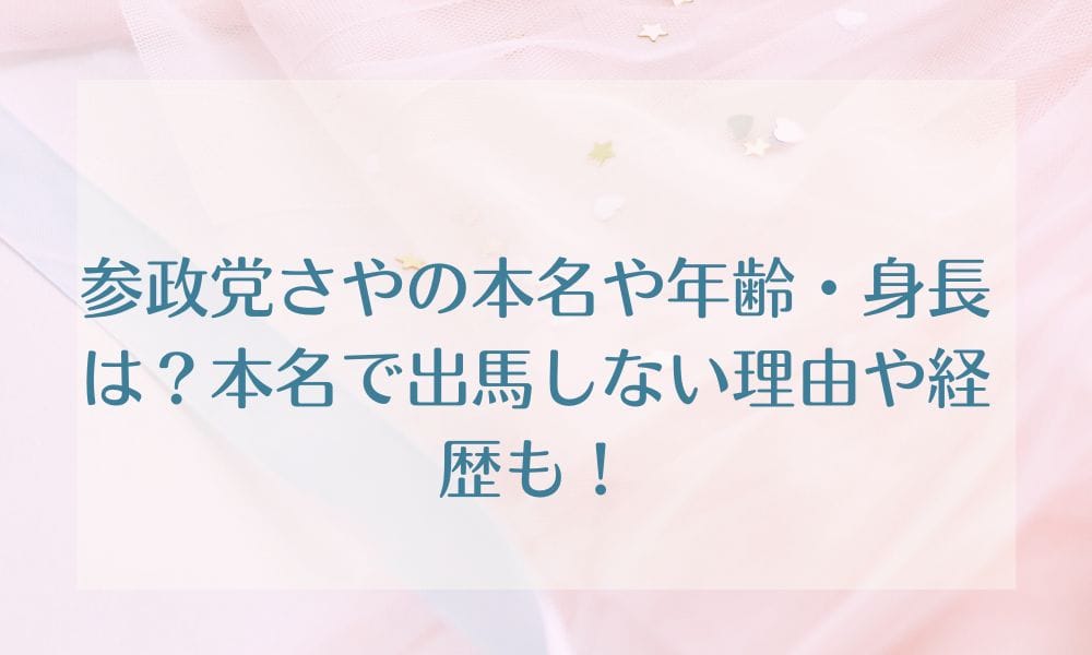 参政党さやの本名や年齢・身長は？本名で出馬しない理由や経歴も！