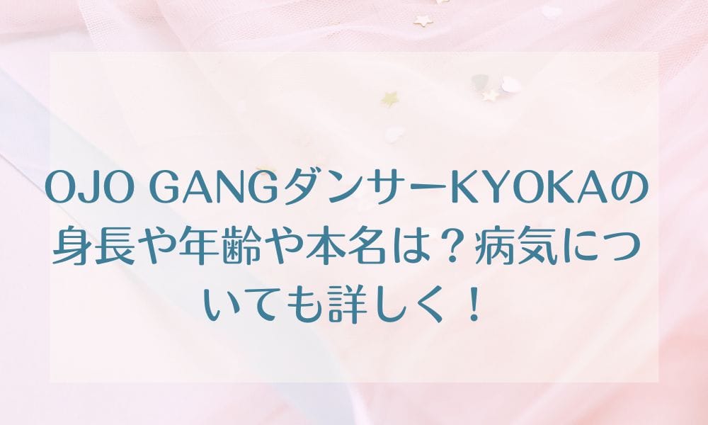 OJO GANGダンサーKYOKAの身長や年齢や本名は？病気についても詳しく！