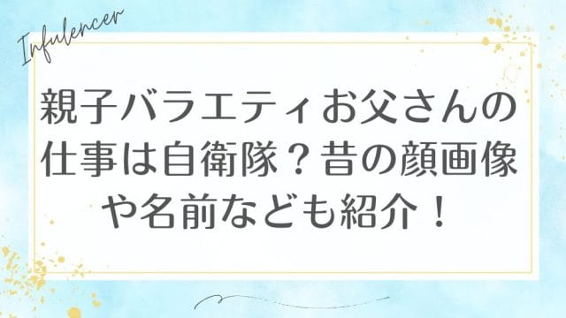 親子バラエティお父さんの仕事は自衛隊？昔の顔画像や名前なども紹介！