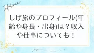 しげ旅のプロフィール(年齢や身長・出身)は？収入や仕事についても！