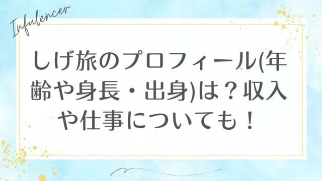 しげ旅のプロフィール(年齢や身長・出身)は？収入や仕事についても！