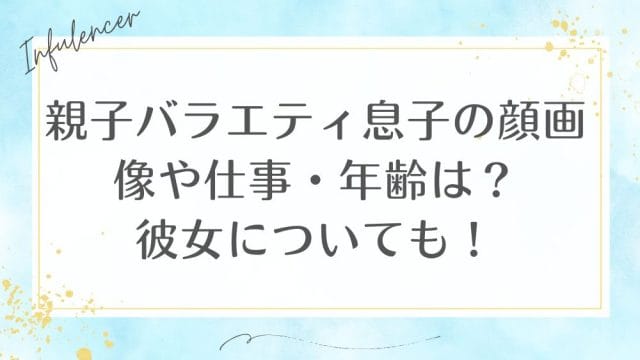 親子バラエティ息子の顔画像や仕事・年齢は？彼女についても！
