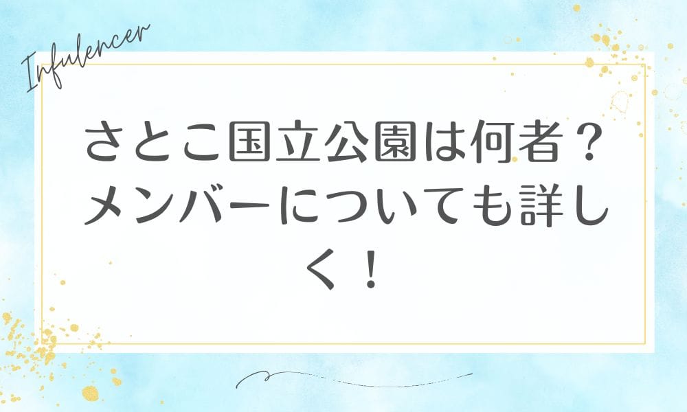 さとこ国立公園は何者？メンバーについても詳しく！