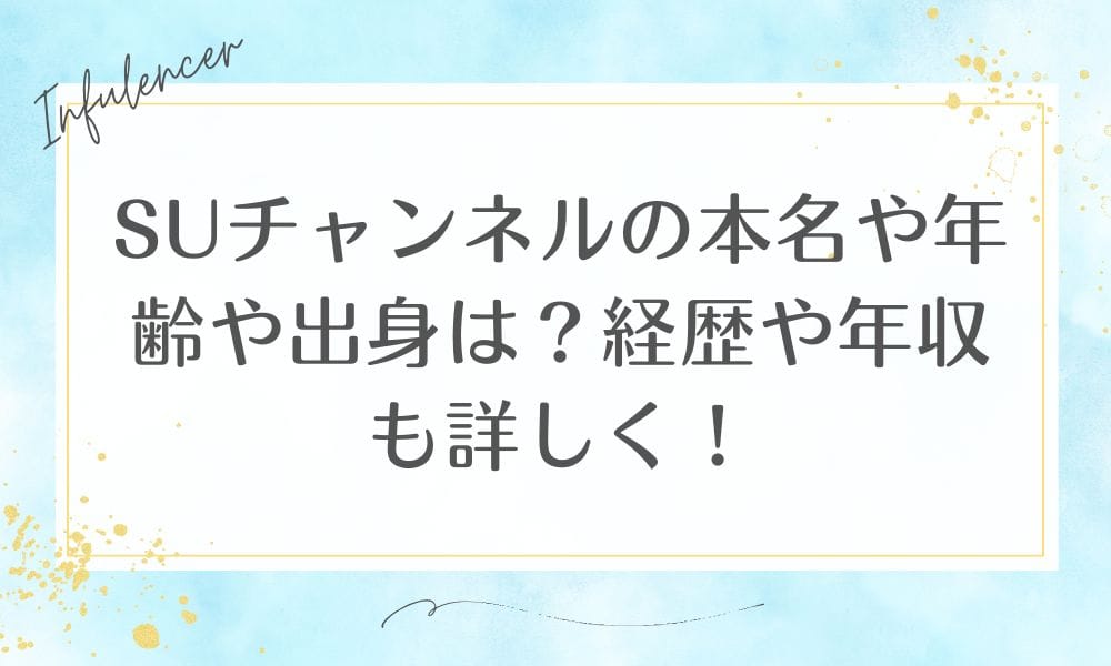 SUチャンネルの本名や年齢や出身は？経歴や年収も詳しく！