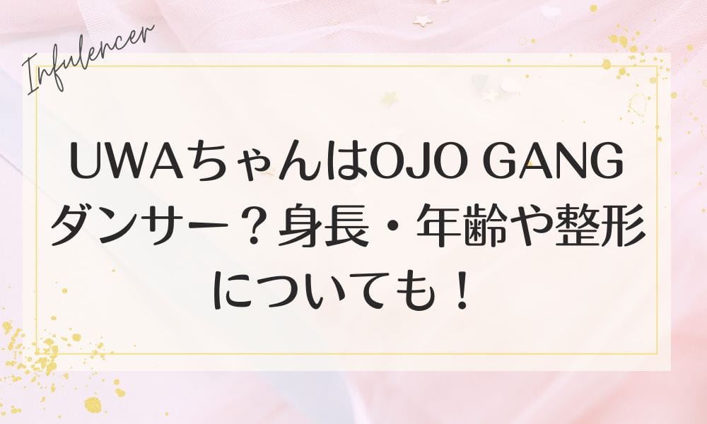 UWAちゃんはOJO GANGダンサー？身長・年齢や整形についても！