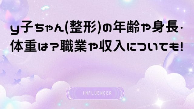 y子ちゃん(整形)の年齢や身長・体重は？職業や収入についても！