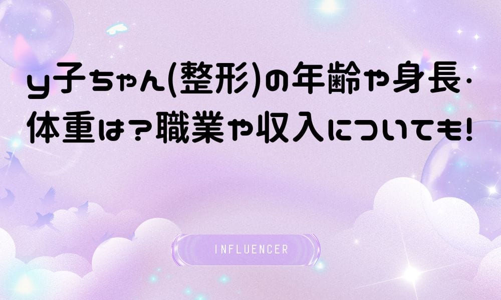 y子ちゃん(整形)の年齢や身長・体重は？職業や収入についても！