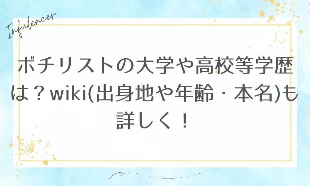 ボチリストの大学や高校等学歴は？wiki(出身地や年齢・本名)も詳しく！