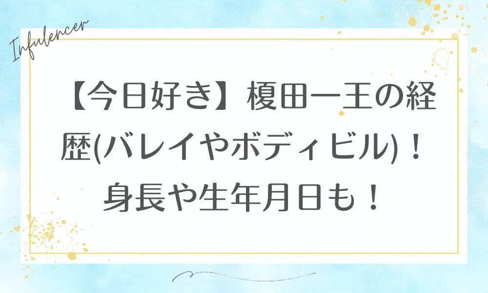 【今日好き】榎田一王の経歴(バレイやボディビル)！身長や生年月日も！