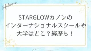 STARGLOWカノンのインターナショナルスクールや大学はどこ？経歴も！