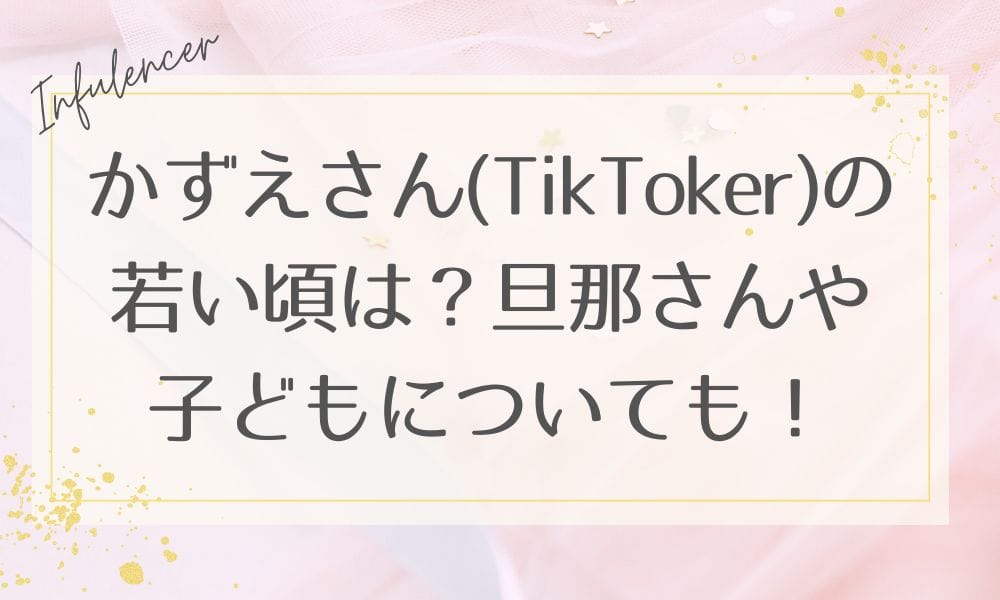 かずえさん(TikToker)の若い頃は？旦那さんや子どもについても！