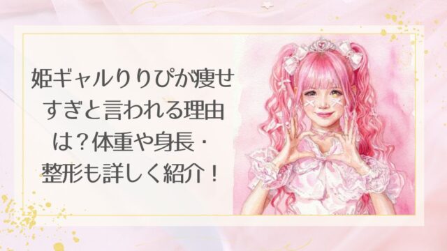 姫ギャルりりぴが痩せすぎと言われる理由は？体重や身長・整形も詳しく紹介！