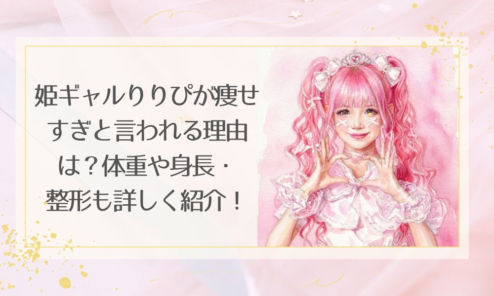 姫ギャルりりぴが痩せすぎと言われる理由は？体重や身長・整形も詳しく紹介！
