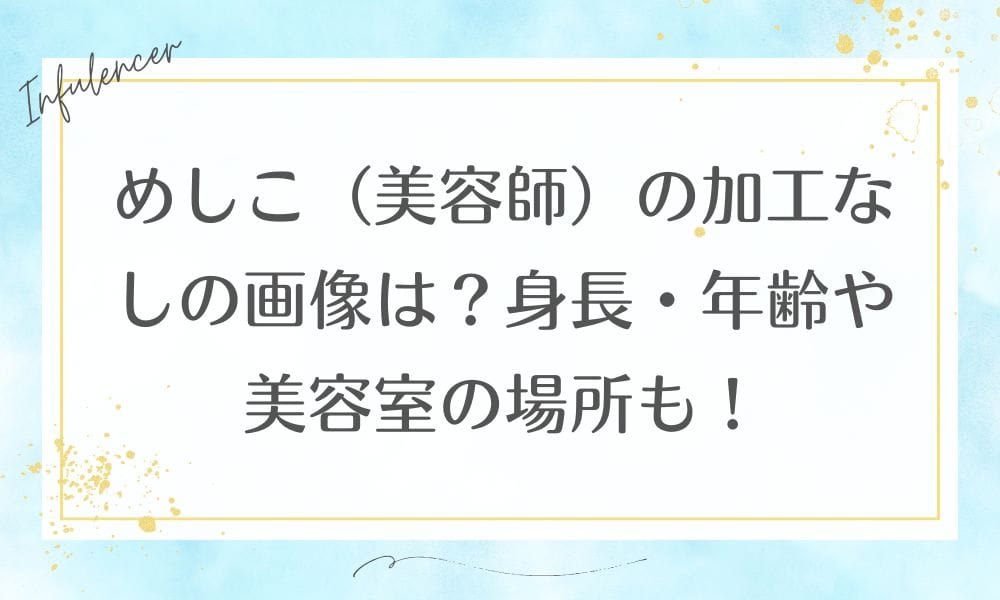 めしこ(美容師)の加工なしの画像は？身長・年齢や美容室の場所も！