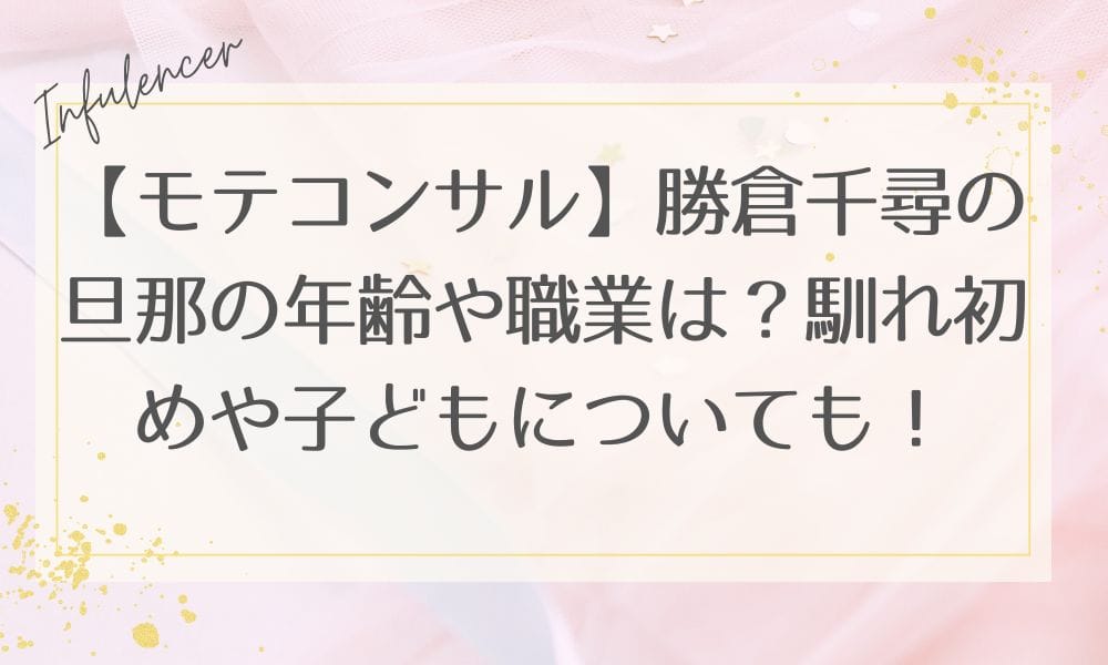 【モテコンサル】勝倉千尋の旦那の年齢や職業は？馴れ初めや子どもについても！