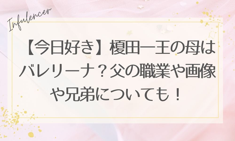 【今日好き】榎田一王の母はバレリーナ？父の職業や画像や兄弟についても！