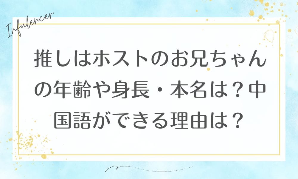 推しはホストのお兄ちゃんの年齢や身長・本名は？中国語ができる理由は？
