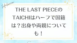 THE LAST PIECEのTAICHIはハーフで国籍は？出身や両親についても！