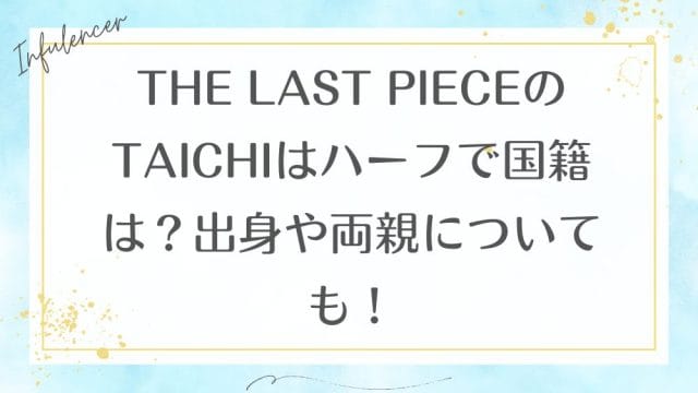 THE LAST PIECEのTAICHIはハーフで国籍は？出身や両親についても！