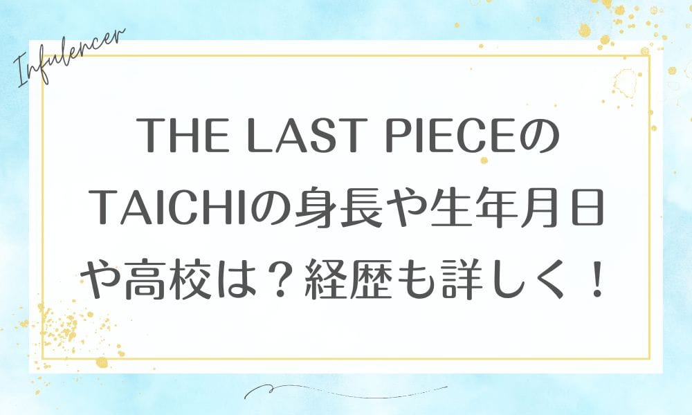 THE LAST PIECEのTAICHIの身長や生年月日や高校は？経歴も詳しく！