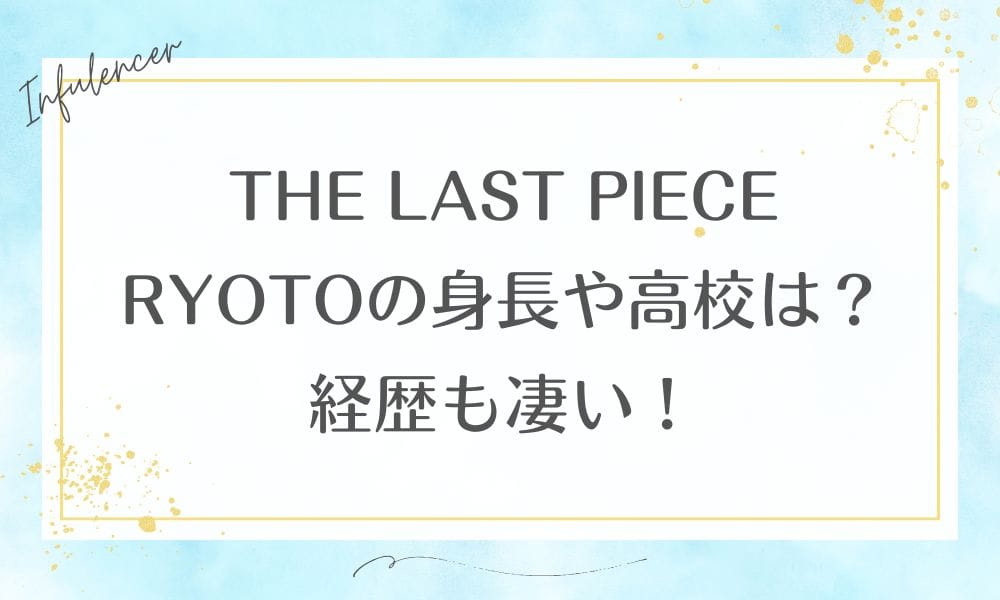 THE LAST PIECE RYOTOの身長や高校は？経歴も凄い！