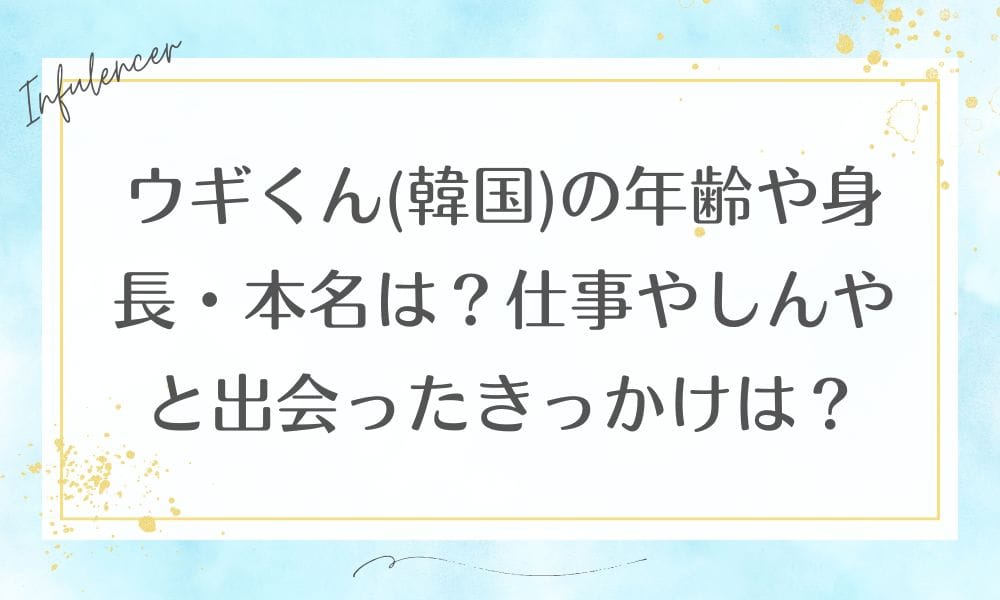 ウギくん(韓国)の年齢や身長・本名は？仕事やしんやと出会ったきっかけは？