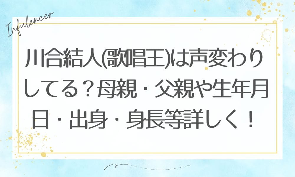 川合結人(歌唱王)は声変わりしてる？母親・父親や生年月日・出身・身長等詳しく！