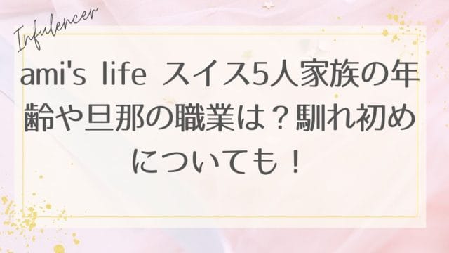 ami's life スイス5人家族の年齢や旦那の職業は？馴れ初めについても！
