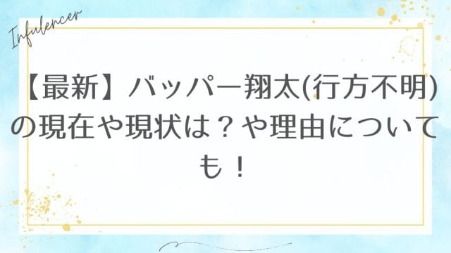 【最新】バッパー翔太(行方不明)の現在や現状は？や理由についても！