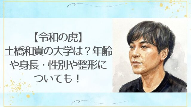 【令和の虎】土橋和貴の大学は？年齢や身長・性別や整形についても！