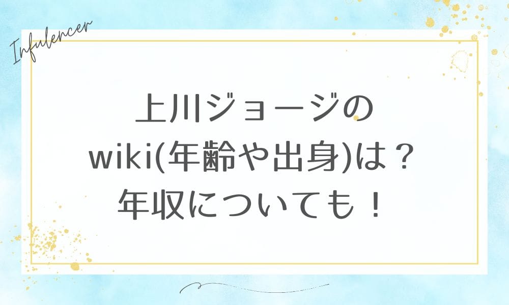 上川ジョージのwiki(年齢や出身)は？年収についても！