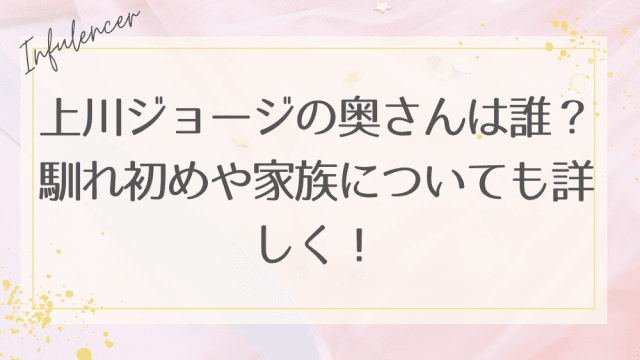 上川ジョージの奥さんは誰?馴れ初めや家族についても詳しく!