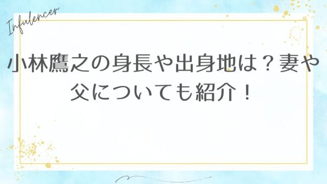 小林鷹之の身長や出身地は?妻や父についても紹介!